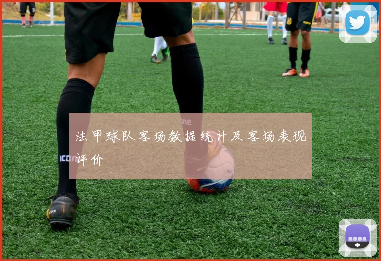 法甲球队客场数据统计及客场表现评价