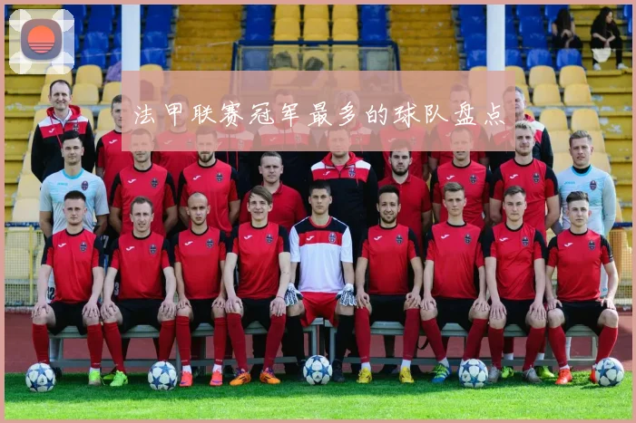 法甲联赛冠军最多的球队盘点