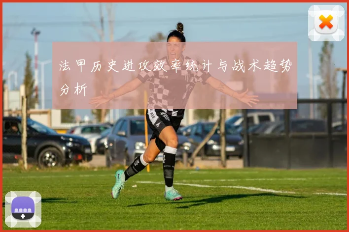 法甲历史进攻效率统计与战术趋势分析