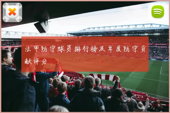 法甲防守球员排行榜及年度防守贡献评分