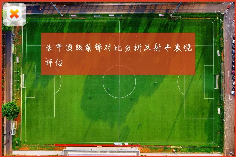 法甲顶级前锋对比分析及射手表现评估