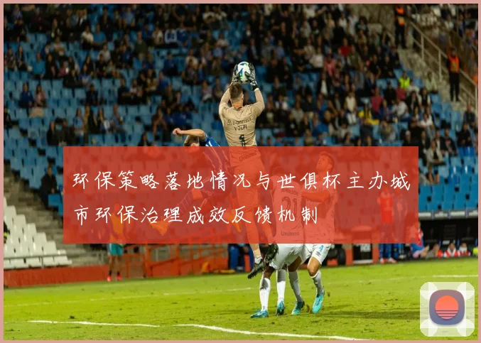 环保策略落地情况与世俱杯主办城市环保治理成效反馈机制