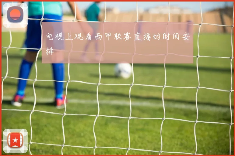 电视上观看西甲联赛直播的时间安排