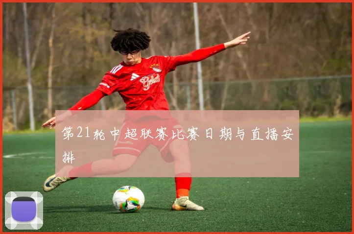 第21轮中超联赛比赛日期与直播安排