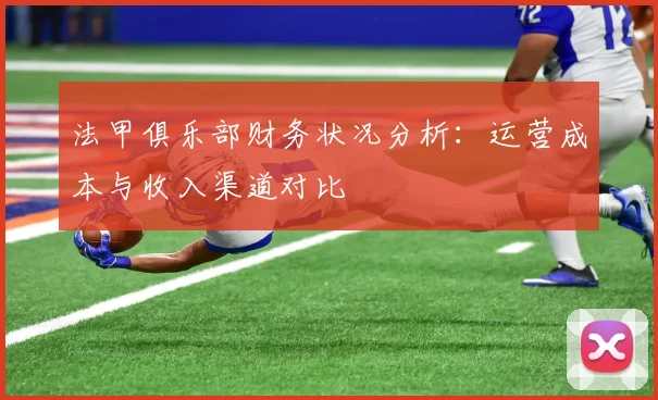 法甲俱乐部财务状况分析：运营成本与收入渠道对比