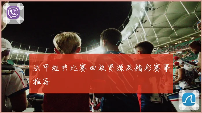 法甲经典比赛回放资源及精彩赛事推荐